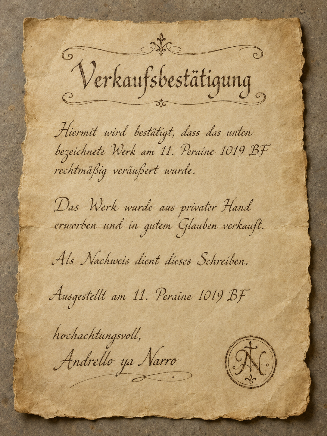 Ein Pergament mit dem Inhalt: Verkaufsbestätigung. Hiermit wird bestätigt, dass das unten bezeichnete Werk am 11. Peraine 1019 BF rechtmäßig veräußert wurde. Das Werk wurde aus privater Hand erworben und in gutem Glauben verkauft. Als Nachweis dient dieses Schreiben. Ausgestellt am 11. Peraine 1019 BF hochachtungsvoll, Andrello ya Narro